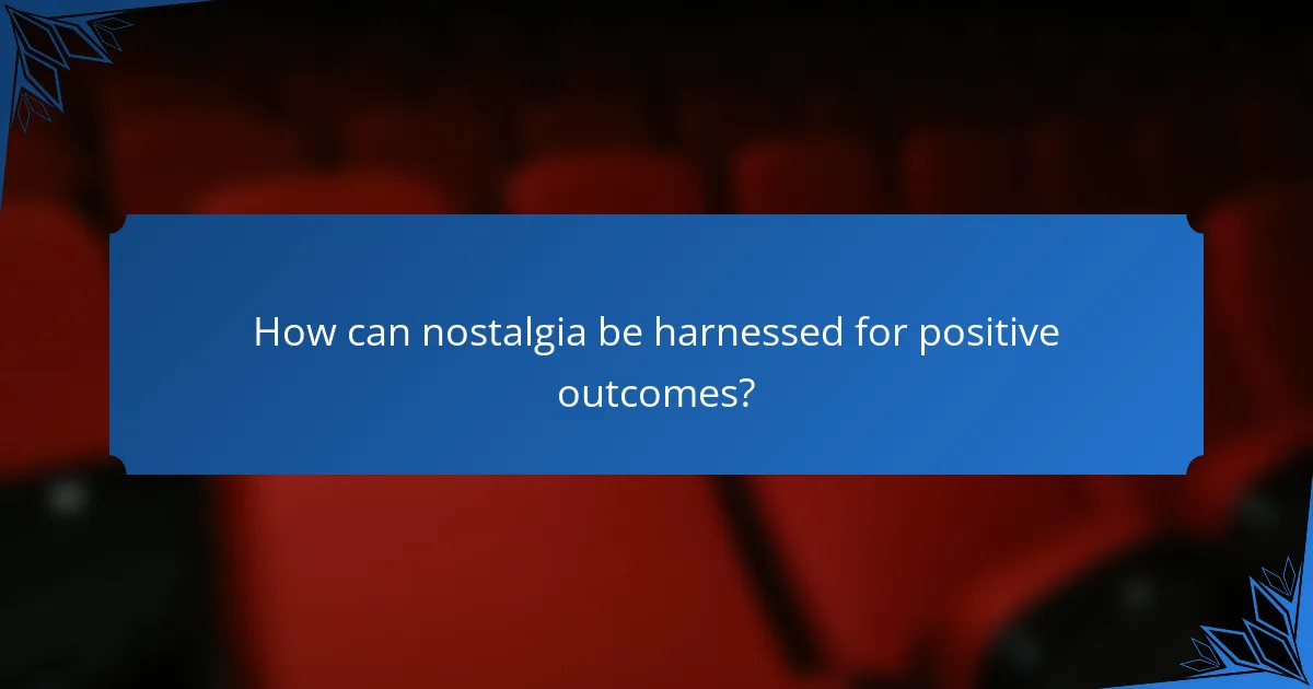 How can nostalgia be harnessed for positive outcomes?
