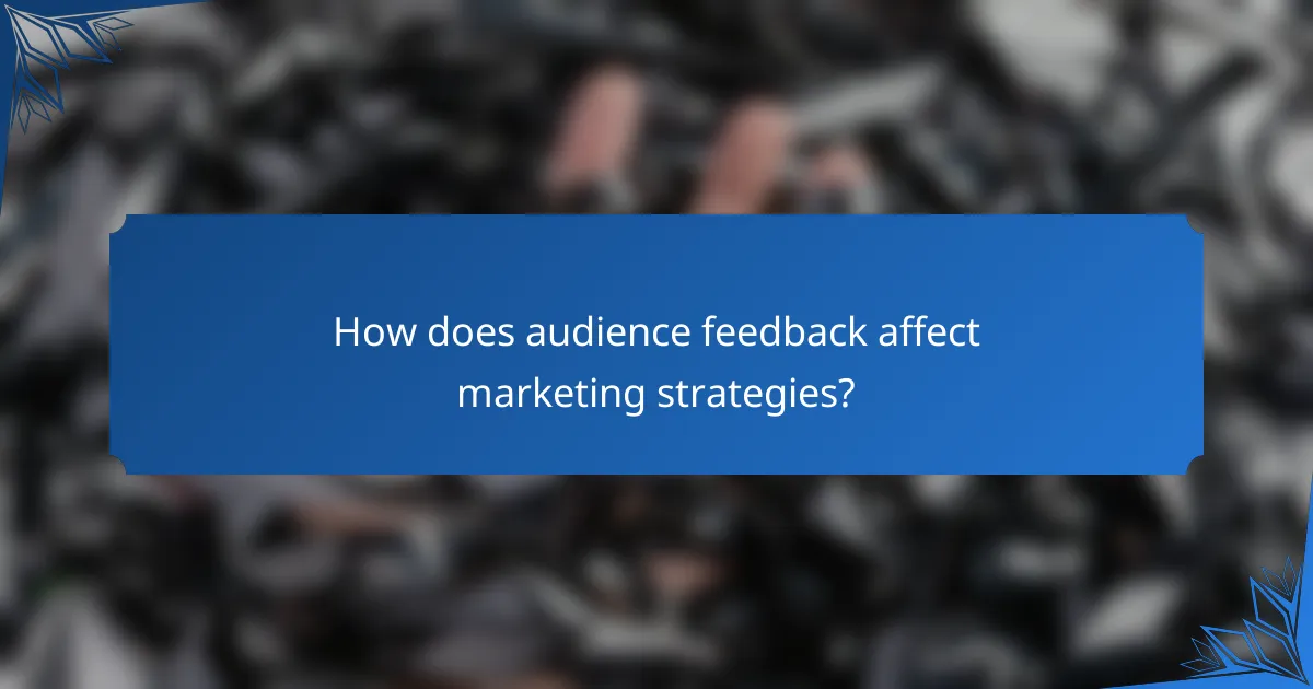 How does audience feedback affect marketing strategies?