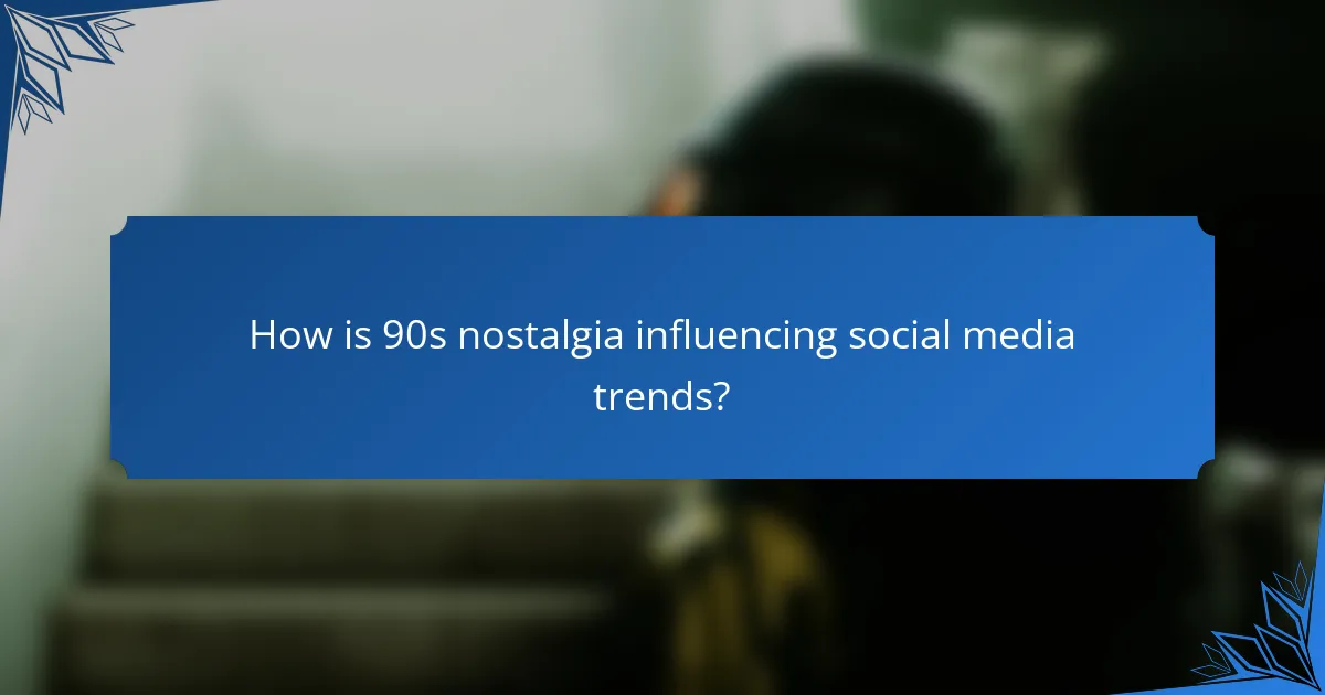 How is 90s nostalgia influencing social media trends?