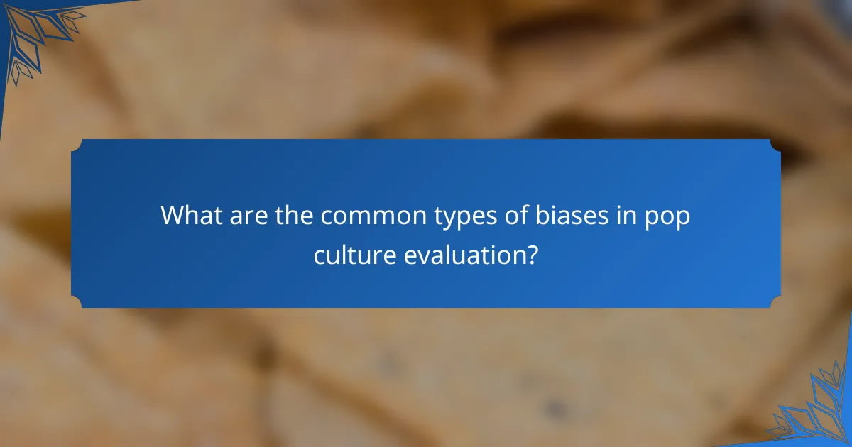 What are the common types of biases in pop culture evaluation?