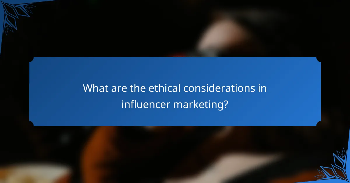 What are the ethical considerations in influencer marketing?