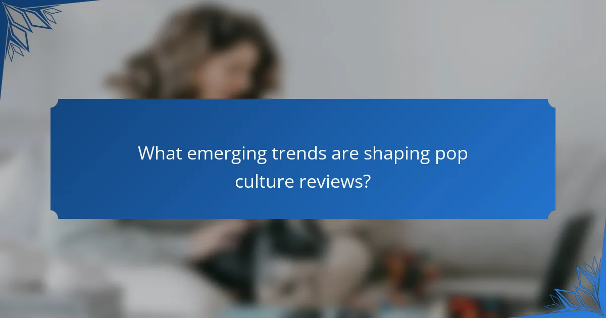 What emerging trends are shaping pop culture reviews?